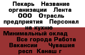 Пекарь › Название организации ­ Лента, ООО › Отрасль предприятия ­ Персонал на кухню › Минимальный оклад ­ 32 000 - Все города Работа » Вакансии   . Чувашия респ.,Канаш г.